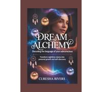 DREAM ALCHEMY DECODING THE LANGUAGE OF YOUR SUBCONSCIOUS: Transform Nighttime Visions into Personal Growth and Self-Discovery