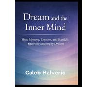 Dream and the Inner Mind: How Memory, Emotion, and Symbols Shape the Meaning of Dreams.