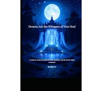Dream Are The Whispers of Your Soul: A Guide to Understanding Dreams, Symbols and the Soul’s Night Language