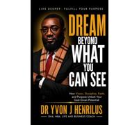 DREAM BEYOND WHAT YOU CAN SEE: How Vision, Discipline, Faith, and Purpose Unlock Your God-Given Potential