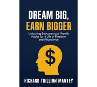 Dream Big, Earn Bigger: Unlocking Subconscious Wealth Habits for a Life of Freedom and Abundance
