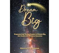Dream Big Empowering Young People to Dream Big, Set Goals and Achieve Success
