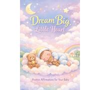 Dream Big, Little Heart: Positive Affirmations to Inspire Confidence, Kindness and Big Dreams in Little Hearts