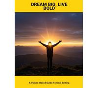 Dream Big, Live Bold: A Values-Based Guide To Goal Setting
