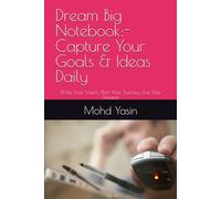 Dream Big Notebook:- Capture Your Goals & Ideas Daily: Write Your Vision, Plan Your Success, Live Your Dreams