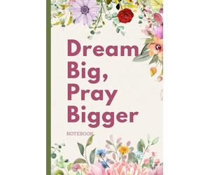 Dream Big, Pray Bigger Notebook: Inspirational Floral Journal for Goal Setting and Daily Reflection: 6x9 Inch, 100 Pages, Lined Composition Notebook - Beautiful Christian Gift for Women and Girls