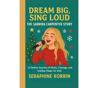 DREAM BIG, SING LOUD- THE SABRINA CARPENTER STORY: A Festive Journey of Music, Courage, and Holiday Magic for Kids