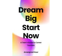 DREAM BIG, START NOW: A TEEN'S GUIDE TO CAREER SUCCESS (Unstoppable You Series)