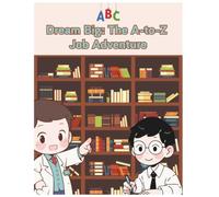 Dream Big: The A-to-Z Job Adventure: Discovering amazing careers, one letter at a time | An alphabet journey through the world of work | From Astronaut to Zookeeper- Who will you be?