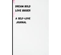 Dream Bold, Love Bigger - A Self- Love Journal