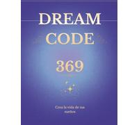 Dream Code 369: Reprograma tu mente en 90 días con afirmaciones, gratitud y visualizaciones para elevar tu vibración y manifestar tus sueños
