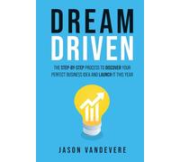 Dream Driven: The Step-by-Step Process to Discover Your Perfect Business Idea and Launch It This Year