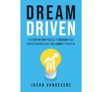 Dream Driven: The Step-by-Step Process to Discover Your Perfect Business Idea and Launch It This Year