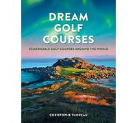 Dream Golf Courses: Remarkable Golf Courses Around the World