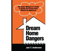 Dream Home Dangers: The Home Whisperer's Guide to Getting Your Dream Home Without the Nightmares