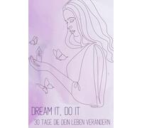 Dream It, Do IT: 30 Tage die dein Leben verändern: „30 Tage, um Deine Ziele zu manifestieren, Deine Wünsche zu erfüllen und mehr Fülle in Dein Leben zu ziehen“