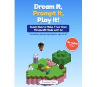 Dream It, Prompt It, Play It!: Teach Kids to Make Their Own Minecraft Mods with AI: An Unofficial Step-by-Step Guide for Ages 8 to 12 and Their Grown-Ups