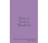 Dream It, Write It, Manifest It: The Power of Writing to Shape Your Future