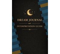 DREAM JOURNAL AND INTERPRETATION GUIDE: Track Your Dreams, Discover Hidden Meanings, and Deepen Your Awareness