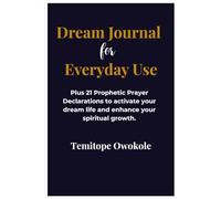 Dream Journal for Everyday Use: Plus 21 Prophetic Prayer Declarations to activate your dream life and enhance your spiritual growth.