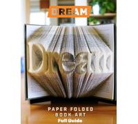 DREAM - Paper Folded Book Art Full Guide: 420 Page Fold Pattern | DIY Paper Folding Book Project | Step-by-Step Guide (Paper Folded Word Art Series)