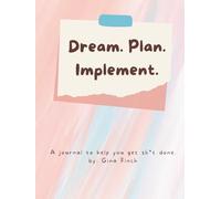 Dream. Plan. Implement.: A Journal to Help You Get Sh*t Done. by: Gina Finch