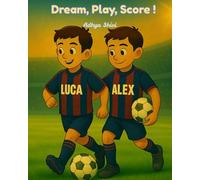 DREAM, PLAY, SCORE!: Alex and Luca’s Story of Football, Friendship & Finding Their Way