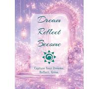 Dream Reflect Become: Capture Your Dreams. Reflect. Grow.