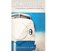 Dream Super-Express: A Cultural History of the World's First Bullet Train (Studies of the Weatherhead East Asian Institute, Columbia University)