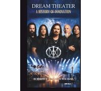 DREAM THEATER: A HISTORY OF INNOVATION: THE BIOGRAPHY OF THE PROGRESSIVE METAL LEGENDS