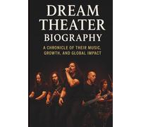 DREAM THEATER BIOGRAPHY: A Chronicle of Their Music, Growth, and Global Impact