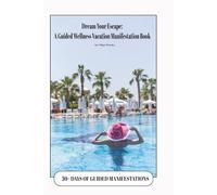 Dream Your Escape: A Guided Wellness Vacation Manifestation Book: A Guided Dream Board and Manifestation Journal for Travel, Mindfulness, Stress ... Gift for Vacations, Holidays and Relaxation