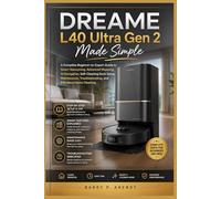 DREAME L40 ULTRA GEN 2 MADE SIMPLE: A Complete Beginner-to-Expert Guide to Smart Vacuuming, Advanced Mopping, AI Navigation, Self-Cleaning Dock Setup, ... Home Cleaning (Smart Devices Made Easy)