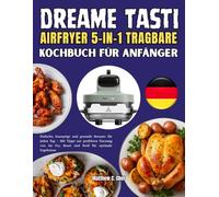 DREAME TASTI AIRFRYER 5-IN-1 TRAGBARE KOCHBUCH FÜR ANFÄNGER: Einfache, knusprige und gesunde Rezepte für jeden Tag - Mit Tipps zur perfekten Nutzung ... Fry, Roast und Broil für optimale Ergebnisse