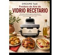 DREAME Tasti Freidora de Aire de VIDRIO RECETARIO: 150 recetas crujientes, jugosas y gratinadas para aprovechar las funciones Freír con aire, Asar y Gratinar en los recipientes de 2,5 L y 4,5 L