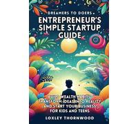 Dreamers to Doers Entrepreneur's Simple Startup Guide: Build Wealth Habits, Transform Ideas into Reality, and Start Your Business for Kids and Teens