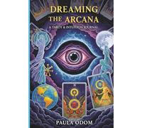 Dreaming the Arcana: A Tarot & Intuition Journal: Daily Dream Interpretation, Psychic Development & Guided Workbook for Self-Discovery by Paula Odom