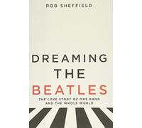 Dreaming the Beatles: The Love Story of One Band and the Whole World