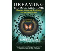 Dreaming the Soul Back Home: Shamanic Dreaming for Healing and Becoming Whole