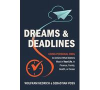Dreams and Deadlines: Using Personal OKRs to Achieve What Matters Most in Your Life, in Finance, Family, Health, or Career