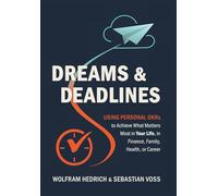 Dreams and Deadlines: Using Personal OKRs to Achieve What Matters Most in Your Life, in Finance, Family, Health, or Career
