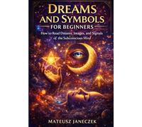 Dreams and Symbols for Beginners - How to Read Dreams, Images, and Signals of the Subconscious Mind (Dreams and Intuition Path: Symbols, Inner Guidance, and Hermetic Wisdom)
