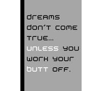 Dreams don’t come true... unless you work your butt off.: Funny Gift Notebook for Friend and Family
