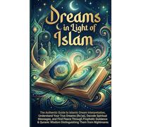 Dreams in Light of Islam: The Authentic Guide to Islamic Dream Interpretation, Understand Your True Dreams (Ru'ya), Decode Spiritual Messages, and ... Wisdom Distinguishing Them from Nightmares
