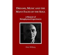 Dreams, Music and the many Faces of the Soul: A Memoir of Metaphysical Experiences