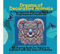 Dreams of Decorative Animals A Therapeutic Coloring Book of Expressive Creatures: A Coloring Book for Adults to Connect with the Soul of Animals
