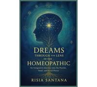 Dreams Through the Lens of the Homeopathic.: An Integrative Journey into the Psyche, Soul, and Vital Force. (Alchemy of the Vital Force.)