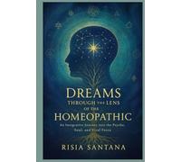 Dreams Through the Lens of the Homeopathic.: An Integrative Journey into the Psyche, Soul, and Vital Force. (Alchemy of the Vital Force.)