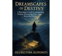 DREAMSCAPES OF DESTINY: A Watchman’s Guide to Interpreting Dreams, Discerning Delays, and Restoring Destiny