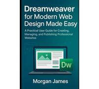 Dreamweaver for Modern Web Design Made Easy: A Practical User Guide for Creating, Managing, and Publishing Professional Websites
